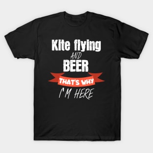 Kite flying and beer thats why i am here T-Shirt